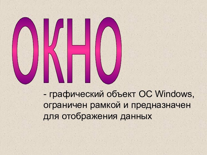 окно- графический объект ОС Windows, ограничен рамкой и предназначен для отображения данных