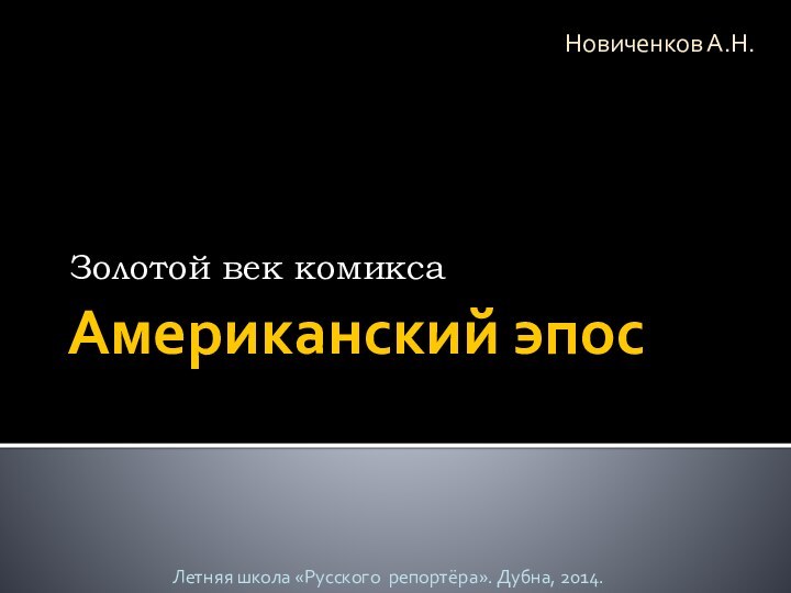 Американский эпосЗолотой век комиксаЛетняя школа «Русского репортёра». Дубна, 2014.Новиченков А.Н.