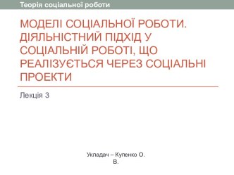 Моделі соціальної роботи. Діяльністний підхід у соціальній роботі, що реалізується через соціальні проекти