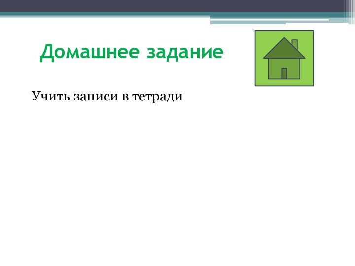 Домашнее заданиеУчить записи в тетради