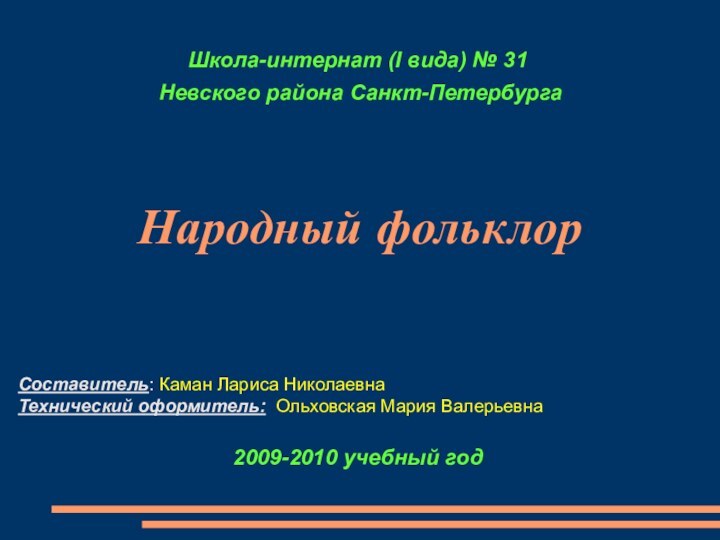 Народный фольклорСоставитель: Каман Лариса НиколаевнаТехнический оформитель: Ольховская Мария ВалерьевнаШкола-интернат (I вида) №