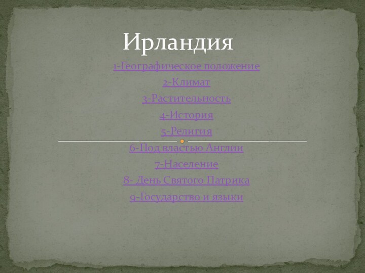 1-Географическое положение2-Климат3-Растительность4-История5-Религия6-Под властью Англии7-Население8- День Святого Патрика9-Государство и языкиИрландия