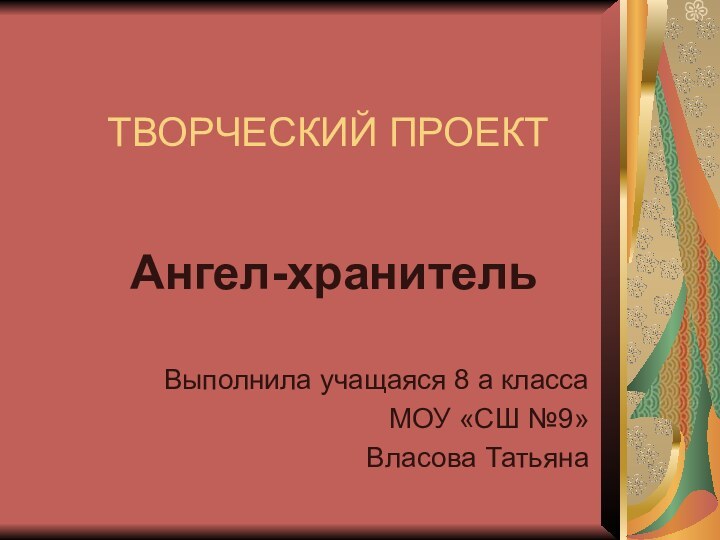 ТВОРЧЕСКИЙ ПРОЕКТ Ангел-хранительВыполнила учащаяся 8 а классаМОУ «СШ №9»Власова Татьяна