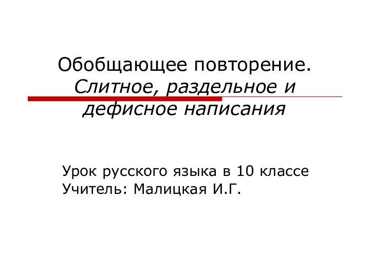 Обобщающее повторение. Слитное, раздельное и дефисное написанияУрок русского языка в 10 классеУчитель: Малицкая И.Г.