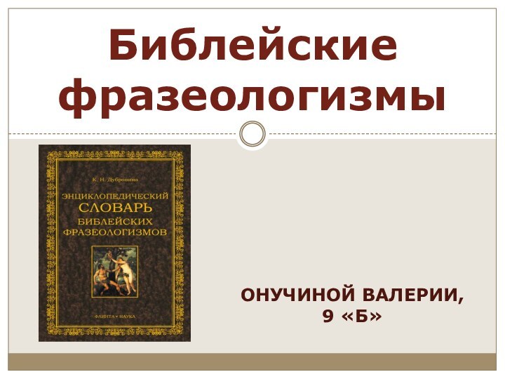 Онучиной Валерии,     9 «Б»Библейские фразеологизмы