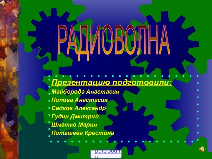 Презентацию подготовили:Майборода АнастасияПопова АнастасияСадков АлександрГудин ДмитрийШматко МарияПоташева КрестинаРАДИОВОЛНА