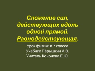 Сложение сил, действующих вдоль одной прямой. Равнодействующая.