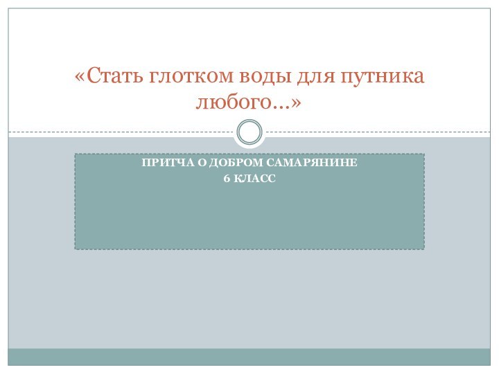 Притча о добром самарянине6 класс«Стать глотком воды для путника любого…»