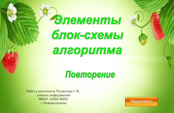 Элементыблок-схемыалгоритмаПовторениеРаботу выполнила Поспелова Г. В., учитель информатики МБОУ «СОШ №20» г. Новомосковска