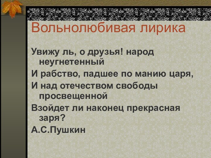 Вольнолюбивая лирикаУвижу ль, о друзья! народ неугнетенныйИ рабство, падшее по манию царя,И