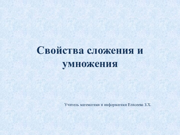 Свойства сложения и умноженияУчитель математики и информатики Елисеева З.Х.