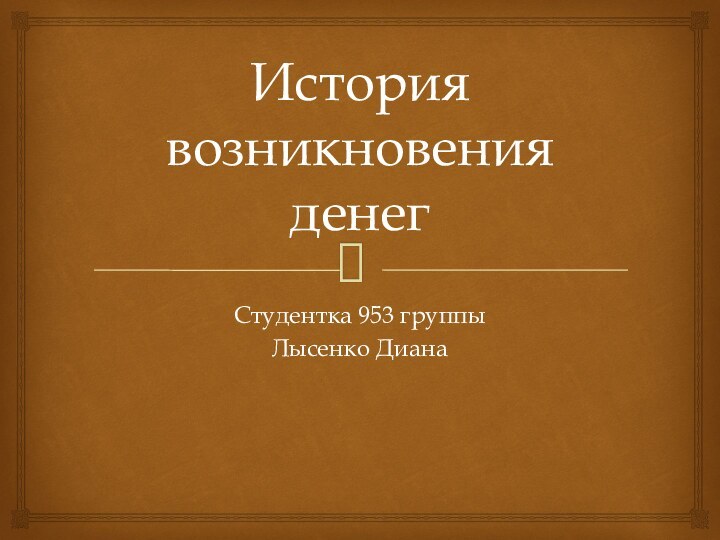 История возникновения денегСтудентка 953 группыЛысенко Диана