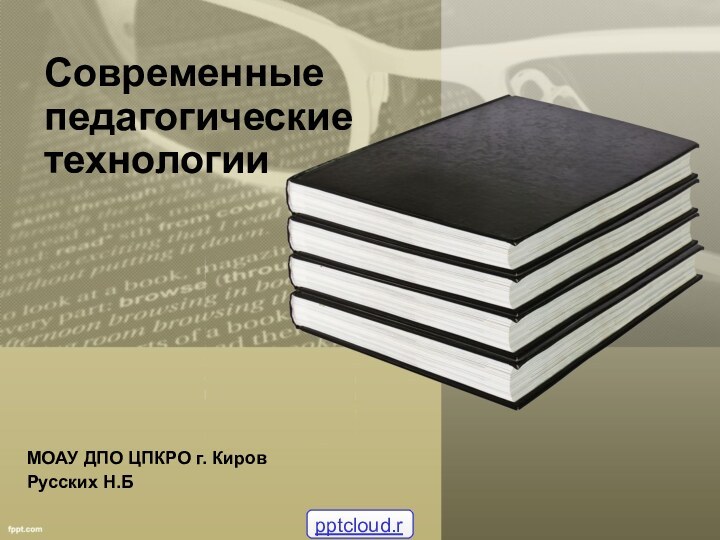 Современные педагогические технологииМОАУ ДПО ЦПКРО г. Киров Русских Н.Б