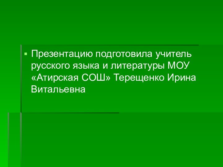 Презентацию подготовила учитель русского языка и литературы МОУ «Атирская СОШ» Терещенко Ирина Витальевна