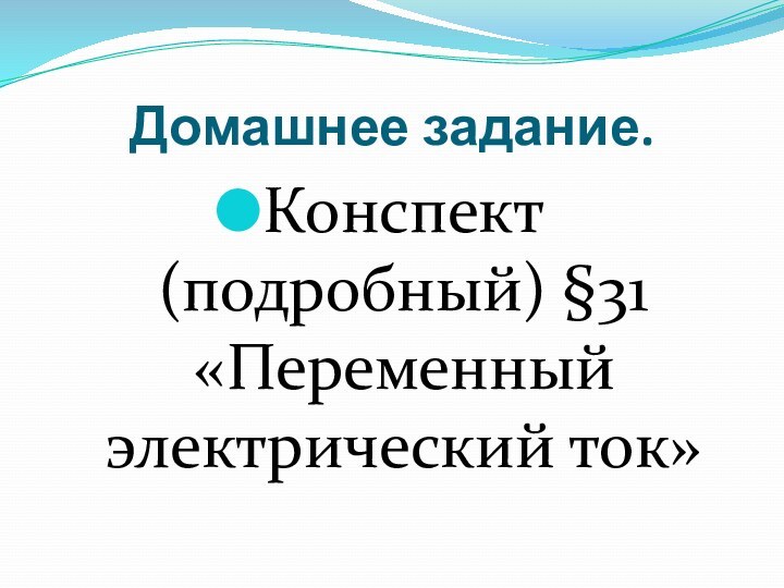 Домашнее задание.Конспект (подробный) §31 «Переменный электрический ток»