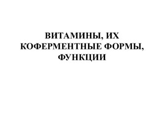 ВИТАМИНЫ, ИХКОФЕРМЕНТНЫЕ ФОРМЫ,ФУНКЦИИ