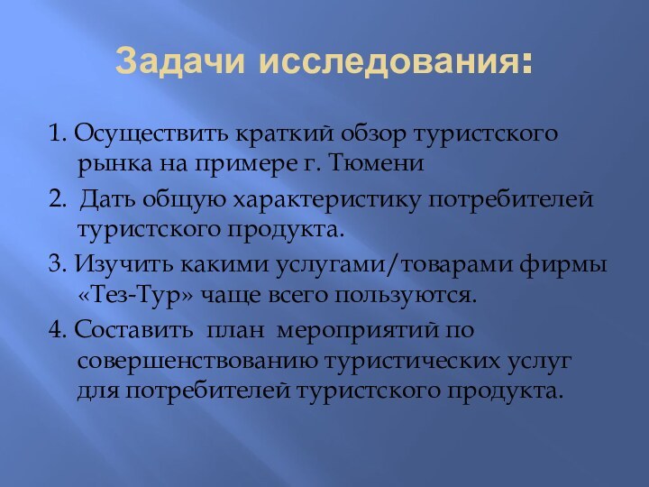 Задачи исследования:1. Осуществить краткий обзор туристского рынка на примере г. Тюмени2. Дать