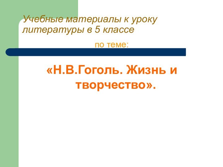 Учебные материалы к уроку литературы в 5 классепо теме: «Н.В.Гоголь. Жизнь и творчество».