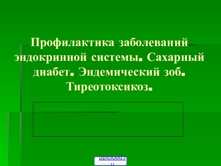 Профилактика заболеваний эндокринной системы. Сахарный диабет. Эндемический зоб. Тиреотоксикоз.