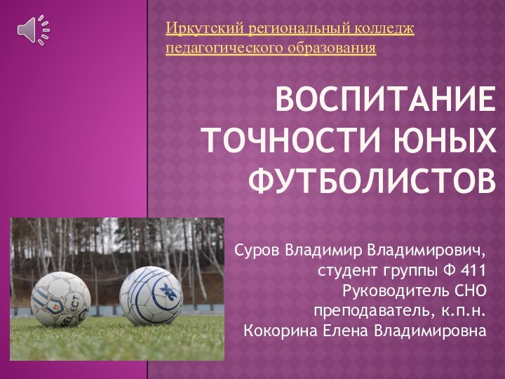 Воспитание точности юных футболистовСуров Владимир Владимирович, студент группы Ф 411Руководитель СНО преподаватель,