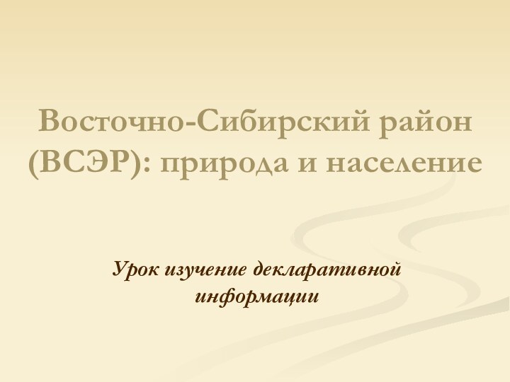 Восточно-Сибирский район (ВСЭР): природа и население Урок изучение декларативной информации