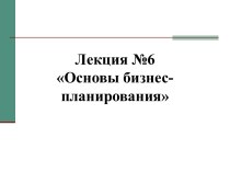 Лекция №6 Основы бизнес-планирования