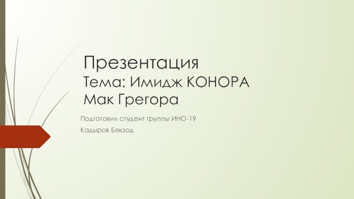 Презентация  Тема: Имидж КОНОРА Мак ГрегораПодготовил студент группы ИНО-19 Кадыров Бекзод