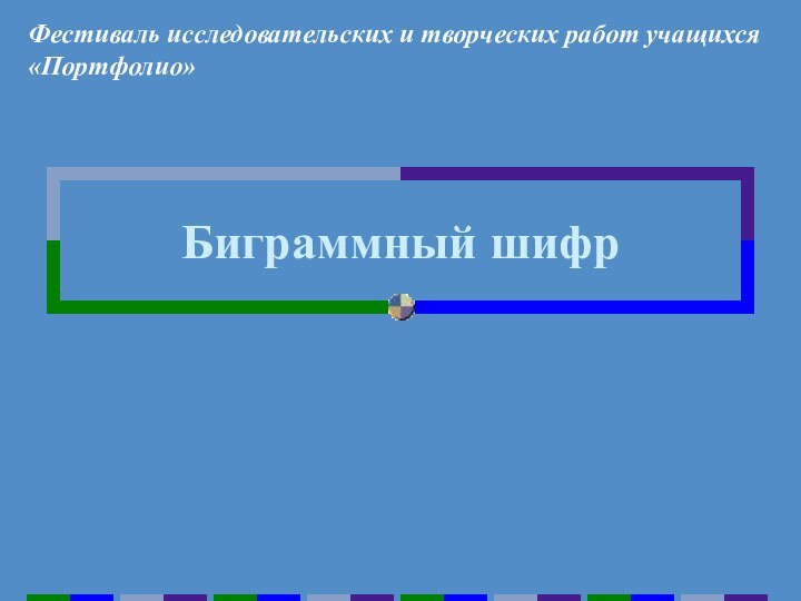 Биграммный шифрФестиваль исследовательских и творческих работ учащихся «Портфолио»