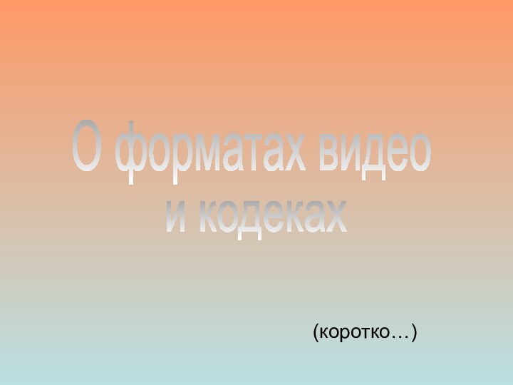 О форматах видеои кодеках(коротко…)