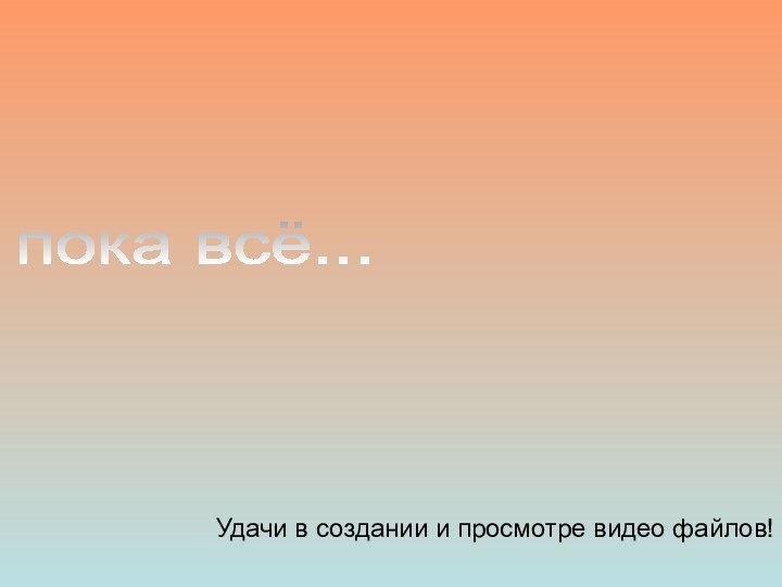 Удачи в создании и просмотре видео файлов!пока всё...