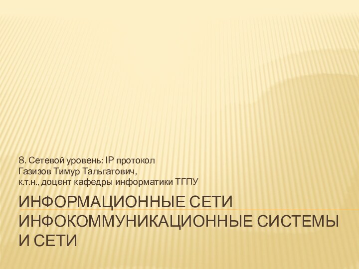 Информационные сети инфокоммуникационные системы и сети8. Сетевой уровень: IP протоколГазизов Тимур Тальгатович,к.т.н., доцент кафедры информатики ТГПУ