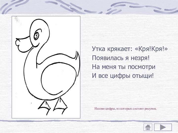 Утка крякает: «Кря!Кря!»Появилась я незря!На меня ты посмотриИ все цифры отыщи!Назови цифры,