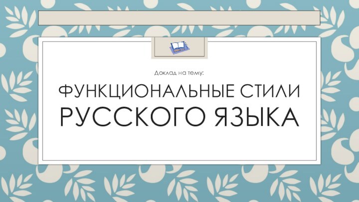 ФУНКЦИОНАЛЬНЫЕ Стилирусского языка Доклад на тему: