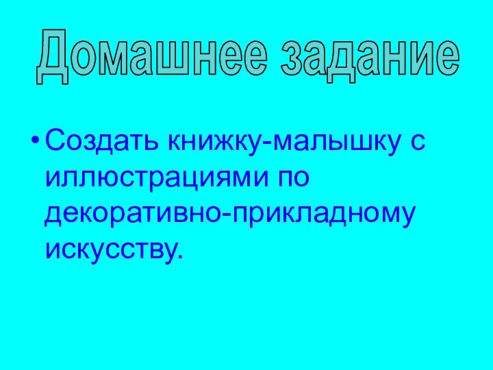 Домашнее заданиеСоздать книжку-малышку с иллюстрациями по декоративно-прикладному искусству.