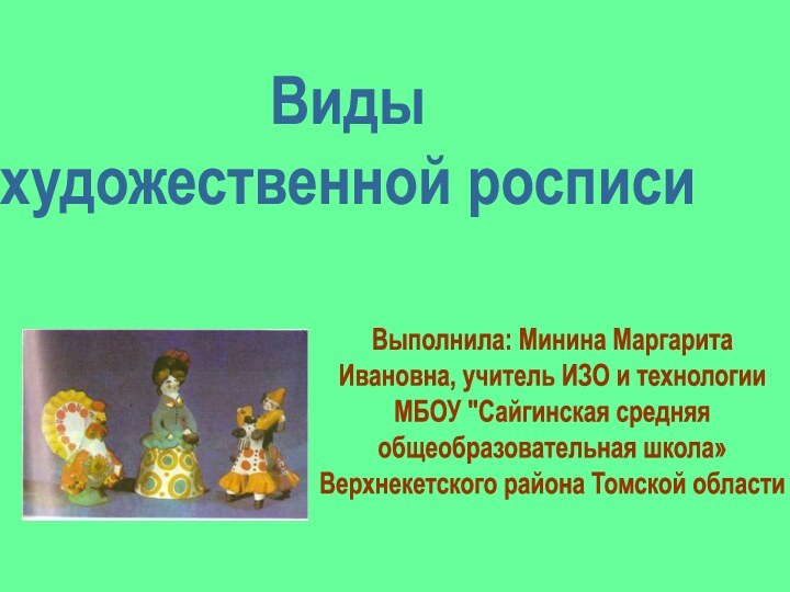 Виды художественной росписиВыполнила: Минина МаргаритаИвановна, учитель ИЗО и технологии МБОУ 