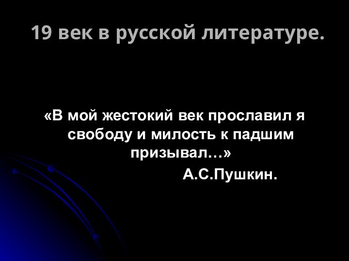 19 век в русской литературе.«В мой жестокий век прославил я свободу и