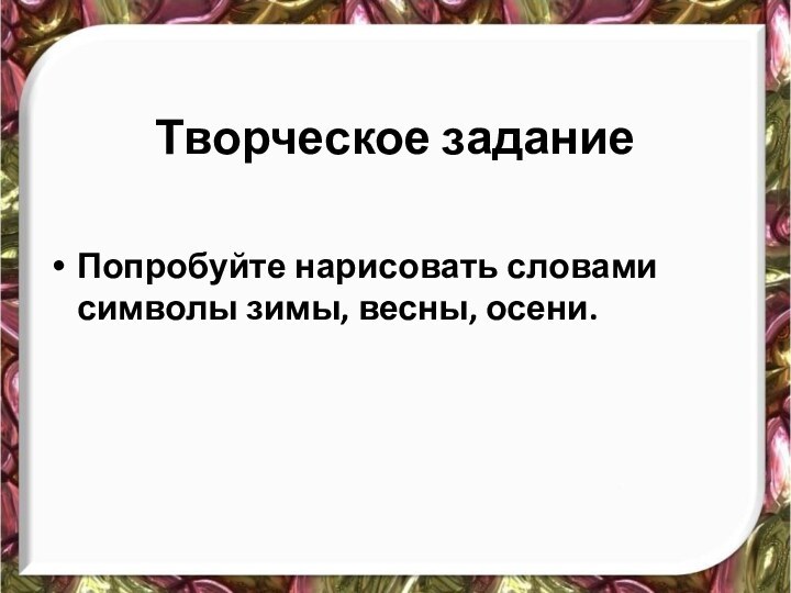 Творческое заданиеПопробуйте нарисовать словами символы зимы, весны, осени.