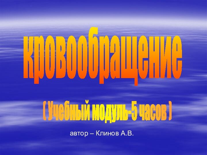 кровообращение( Учебный модуль-5 часов )автор – Клинов А.В.