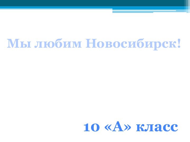 Мы любим Новосибирск!10 «А» класс