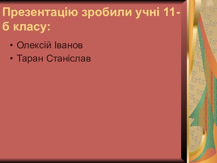 Презентацiю зробили учнi 11-б класу:Олексiй IвановТаран Станiслав