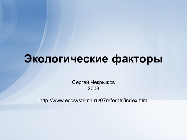 Экологические факторыСергей Чекрыжов2008http://www.ecosystema.ru/07referats/index.htm