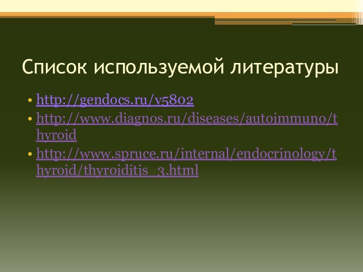 Список используемой литературыhttp://gendocs.ru/v5802http://www.diagnos.ru/diseases/autoimmuno/thyroidhttp://www.spruce.ru/internal/endocrinology/thyroid/thyroiditis_3.html