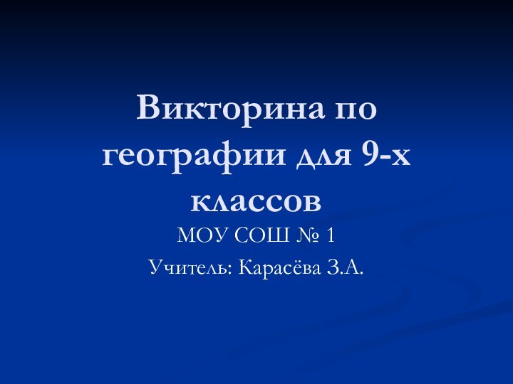 Викторина по географии для 9-х классовМОУ СОШ № 1Учитель: Карасёва З.А.