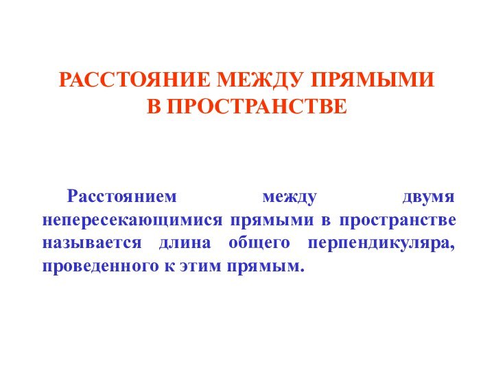 РАССТОЯНИЕ МЕЖДУ ПРЯМЫМИ В ПРОСТРАНСТВЕ	Расстоянием между двумя непересекающимися прямыми в пространстве называется