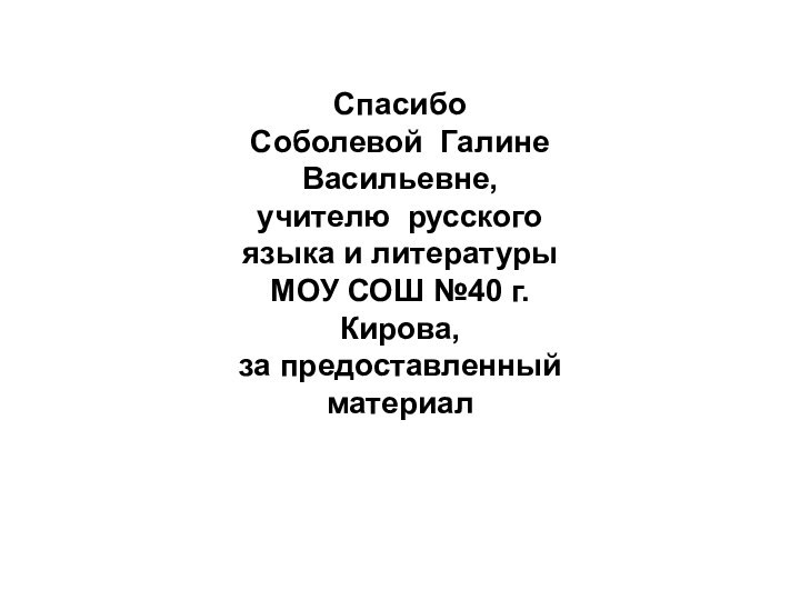 Спасибо Соболевой Галине Васильевне,учителю русского языка и литературы МОУ СОШ №40 г. Кирова,за предоставленный материал