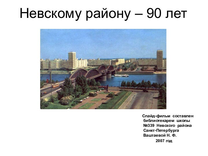 Невскому району – 90 лет   Слайд-фильм составлен библиотекарем школы №339