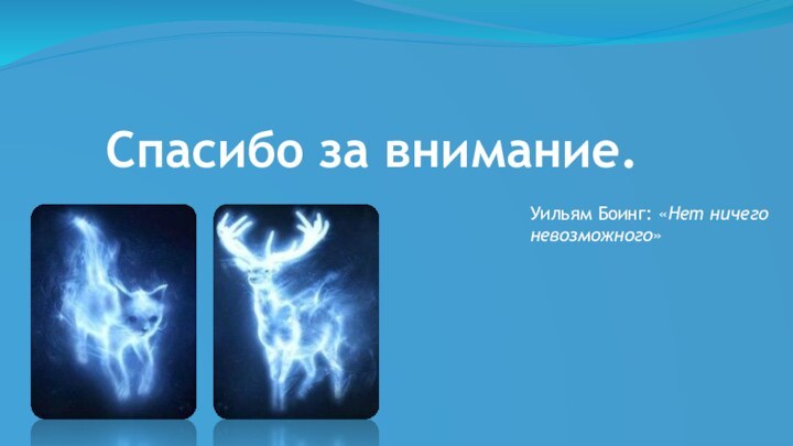 Спасибо за внимание.Уильям Боинг: «Нет ничего невозможного»