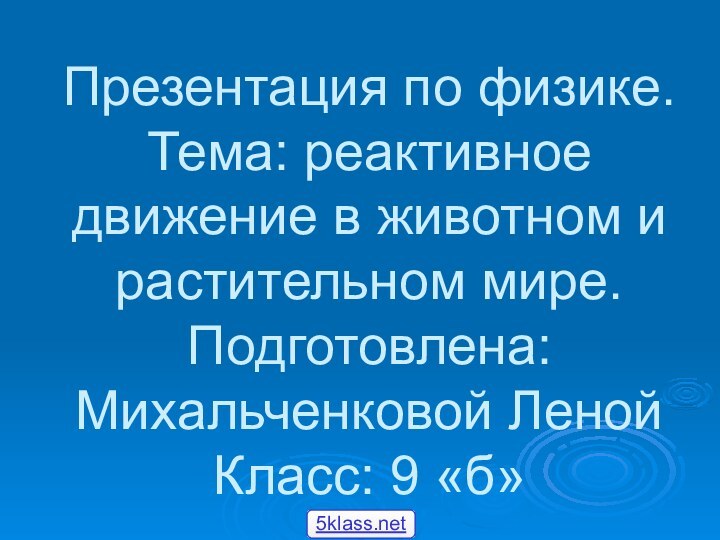 Презентация по физике. Тема: реактивное движение в животном и растительном мире. Подготовлена: