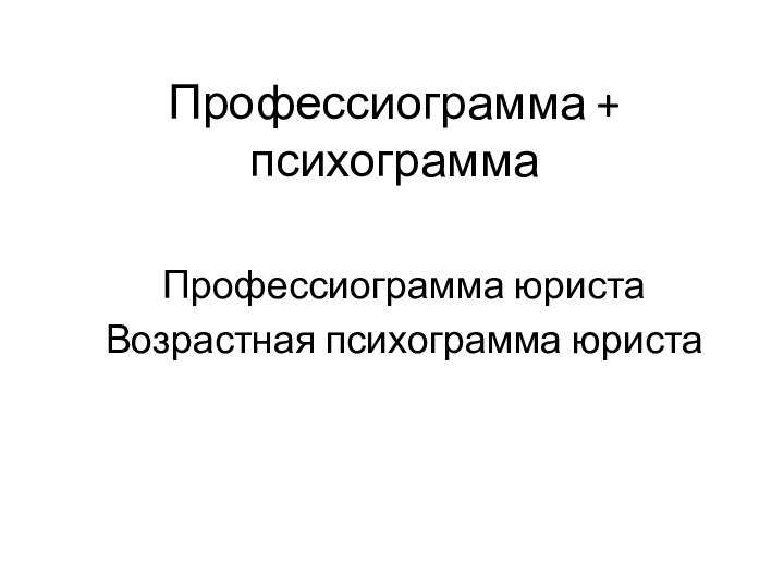 Профессиограмма + психограмма Профессиограмма юристаВозрастная психограмма юриста