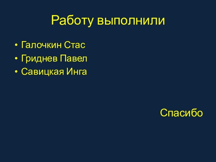 Работу выполнили Галочкин СтасГриднев ПавелСавицкая ИнгаСпасибо